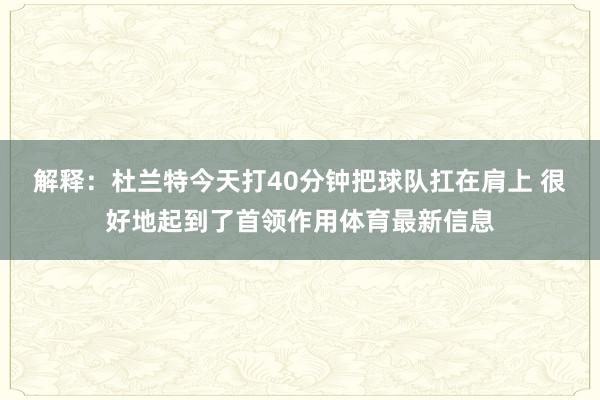 解释：杜兰特今天打40分钟把球队扛在肩上 很好地起到了首领作用体育最新信息
