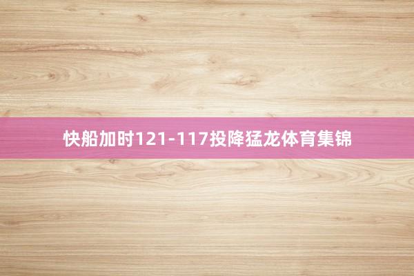 快船加时121-117投降猛龙体育集锦