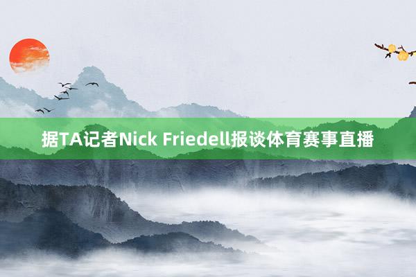 据TA记者Nick Friedell报谈体育赛事直播
