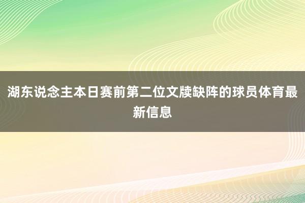湖东说念主本日赛前第二位文牍缺阵的球员体育最新信息