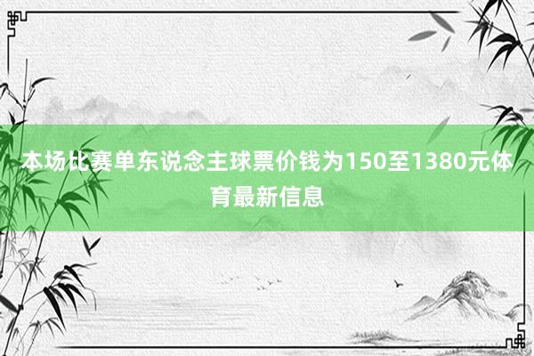 本场比赛单东说念主球票价钱为150至1380元体育最新信息